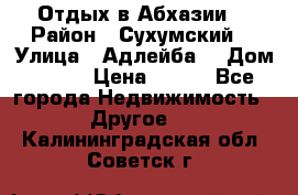 Отдых в Абхазии  › Район ­ Сухумский  › Улица ­ Адлейба  › Дом ­ 298 › Цена ­ 500 - Все города Недвижимость » Другое   . Калининградская обл.,Советск г.